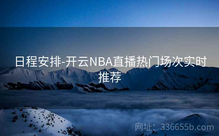 日程安排-开云NBA直播热门场次实时推荐