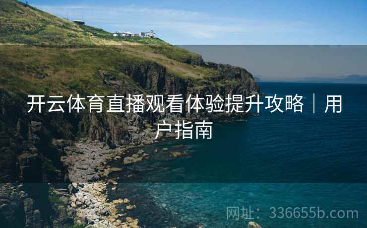 开云体育直播观看体验提升攻略｜用户指南