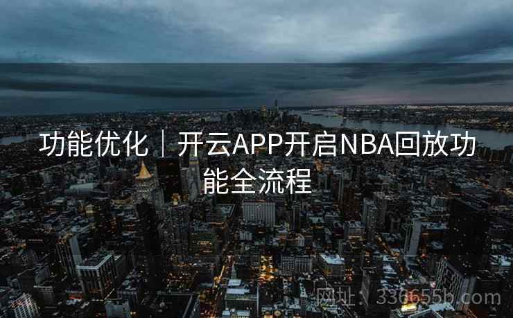 功能优化｜开云APP开启NBA回放功能全流程