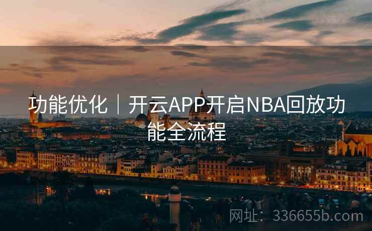 功能优化｜开云APP开启NBA回放功能全流程