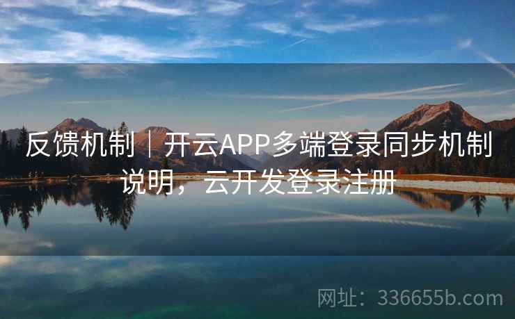 反馈机制｜开云APP多端登录同步机制说明，云开发登录注册