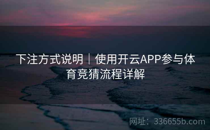 下注方式说明｜使用开云APP参与体育竞猜流程详解