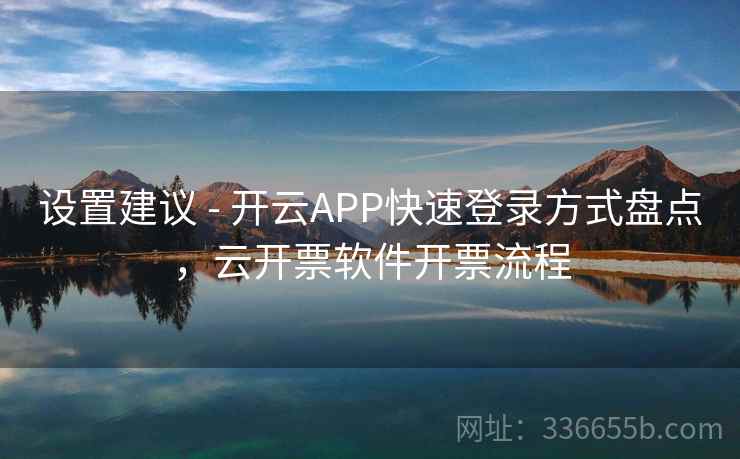 设置建议 - 开云APP快速登录方式盘点，云开票软件开票流程