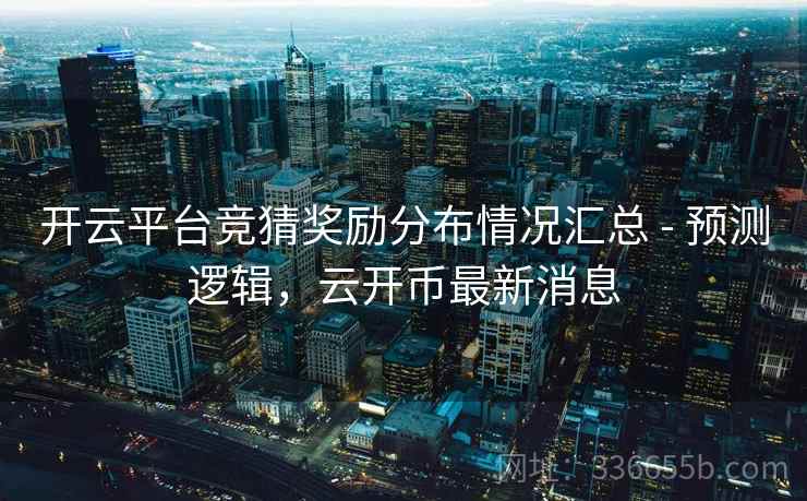 开云平台竞猜奖励分布情况汇总 - 预测逻辑，云开币最新消息