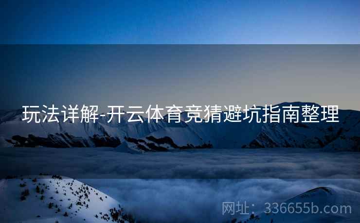 玩法详解-开云体育竞猜避坑指南整理