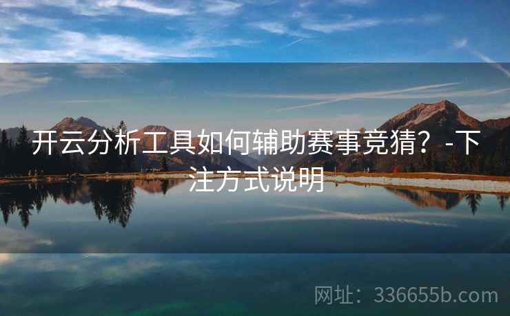 开云分析工具如何辅助赛事竞猜？-下注方式说明