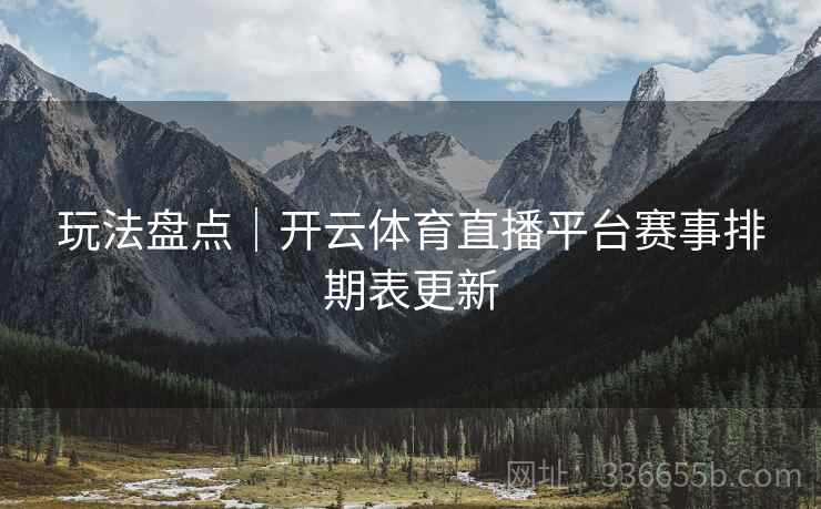 玩法盘点｜开云体育直播平台赛事排期表更新