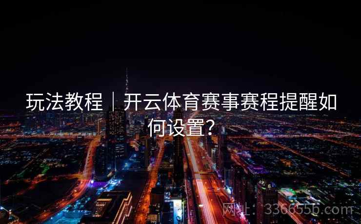 玩法教程｜开云体育赛事赛程提醒如何设置？