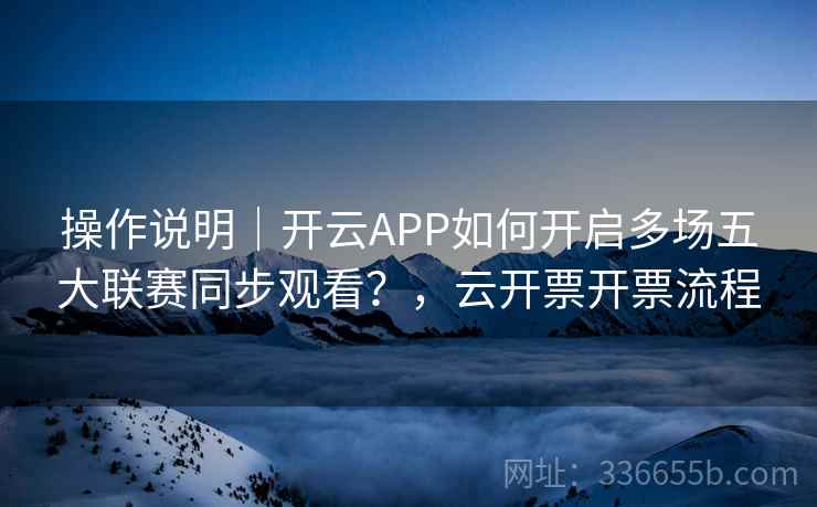操作说明｜开云APP如何开启多场五大联赛同步观看？，云开票开票流程