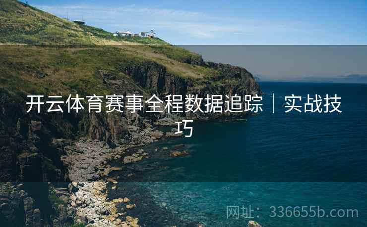 开云体育赛事全程数据追踪｜实战技巧
