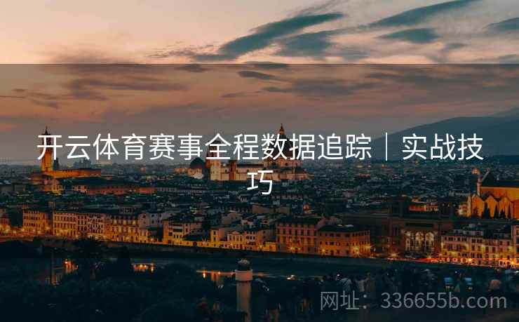 开云体育赛事全程数据追踪｜实战技巧