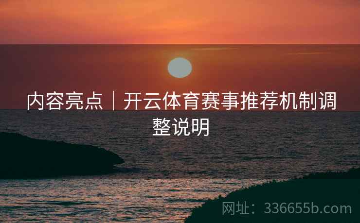 内容亮点｜开云体育赛事推荐机制调整说明