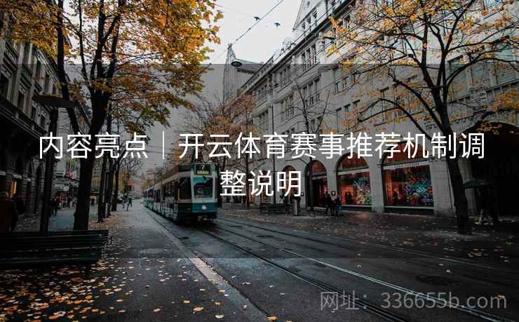 内容亮点｜开云体育赛事推荐机制调整说明