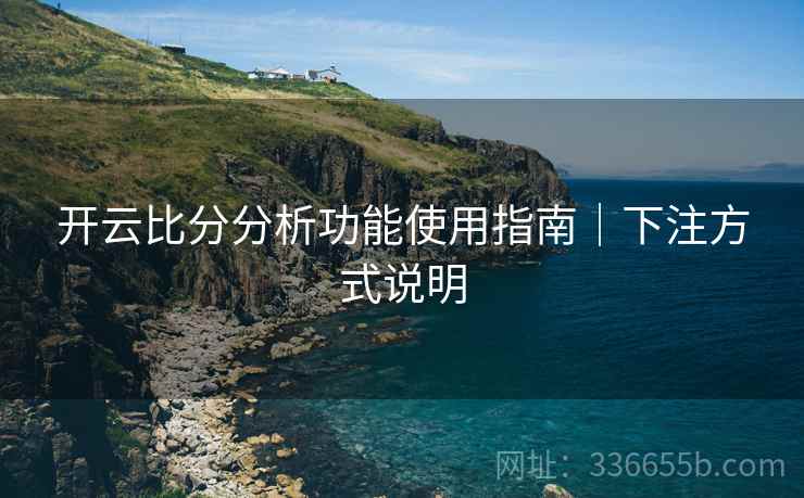 开云比分分析功能使用指南｜下注方式说明