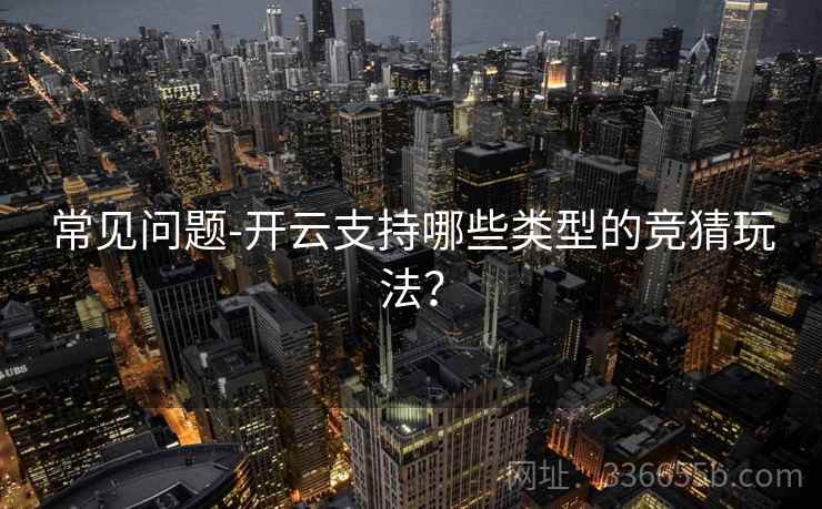 常见问题-开云支持哪些类型的竞猜玩法？