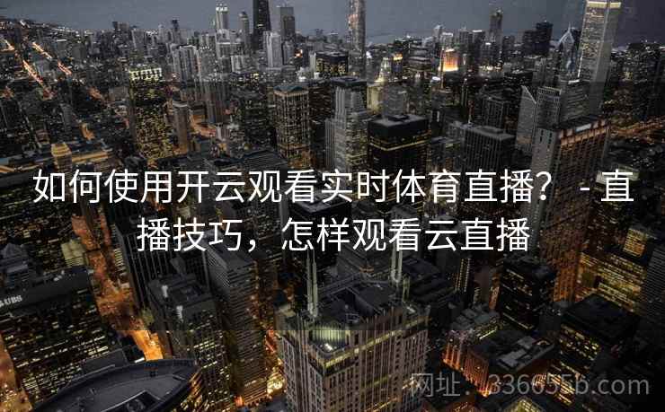 如何使用开云观看实时体育直播？ - 直播技巧，怎样观看云直播