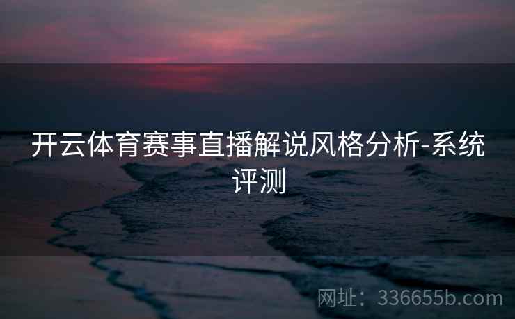 开云体育赛事直播解说风格分析-系统评测
