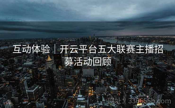 互动体验｜开云平台五大联赛主播招募活动回顾