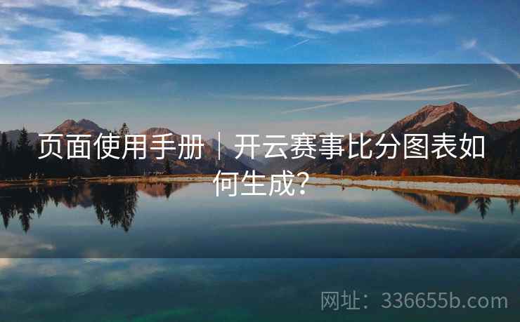 页面使用手册｜开云赛事比分图表如何生成？