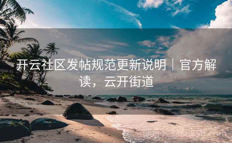 开云社区发帖规范更新说明｜官方解读，云开街道