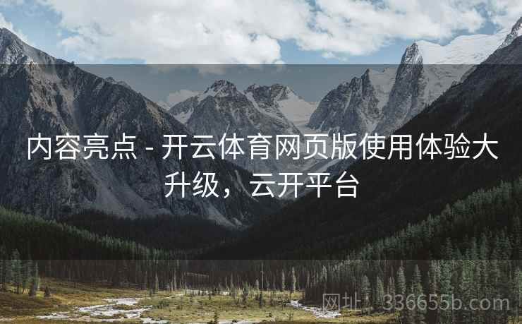 内容亮点 - 开云体育网页版使用体验大升级，云开平台