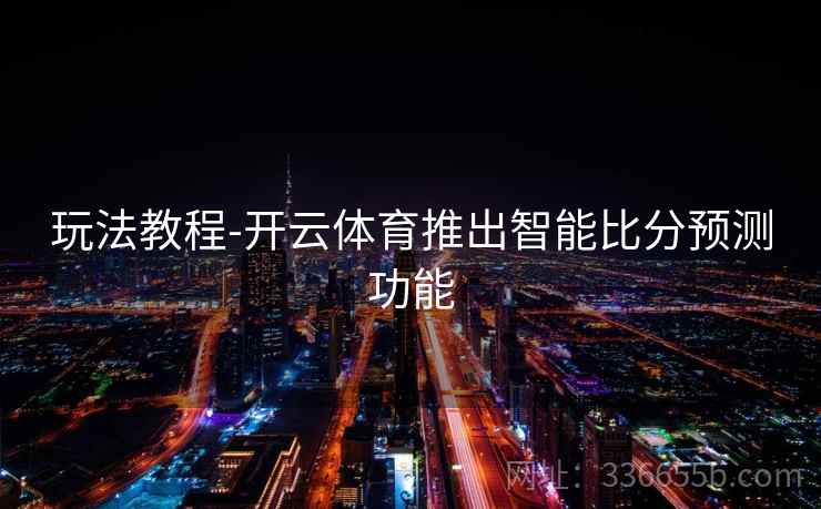玩法教程-开云体育推出智能比分预测功能