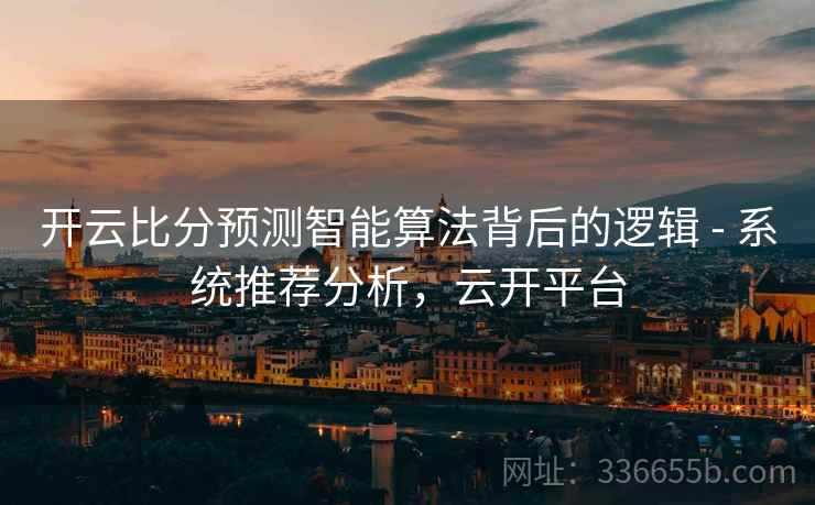 开云比分预测智能算法背后的逻辑 - 系统推荐分析，云开平台