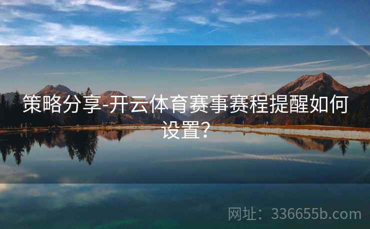 策略分享-开云体育赛事赛程提醒如何设置？