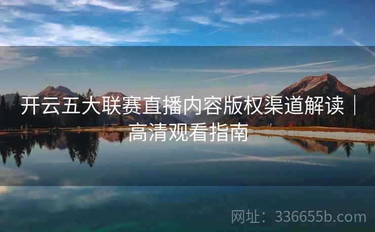 开云五大联赛直播内容版权渠道解读｜高清观看指南