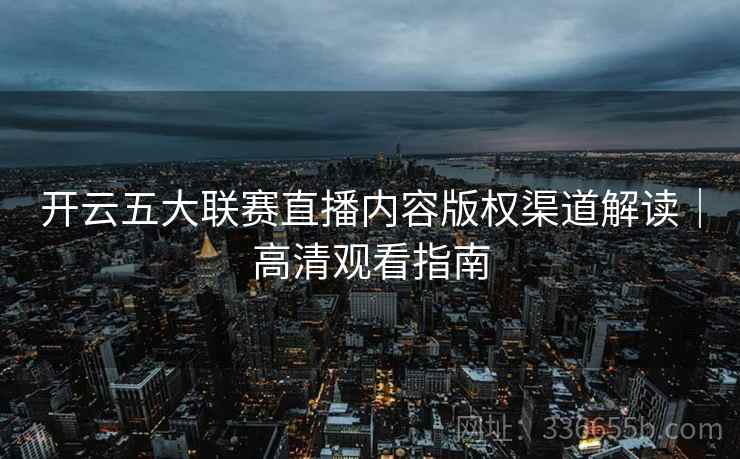 开云五大联赛直播内容版权渠道解读｜高清观看指南