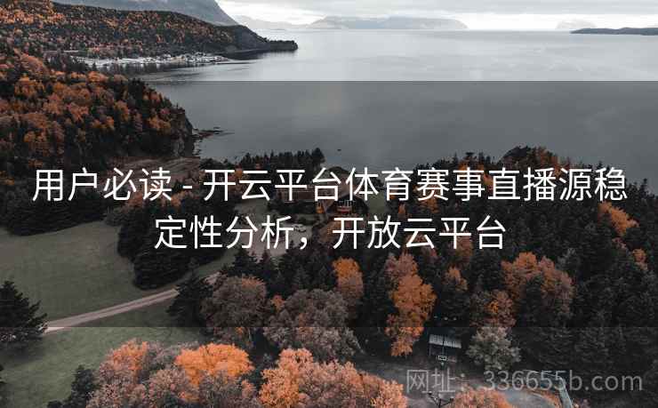 用户必读 - 开云平台体育赛事直播源稳定性分析，开放云平台