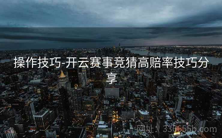 操作技巧-开云赛事竞猜高赔率技巧分享