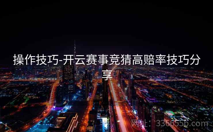 操作技巧-开云赛事竞猜高赔率技巧分享