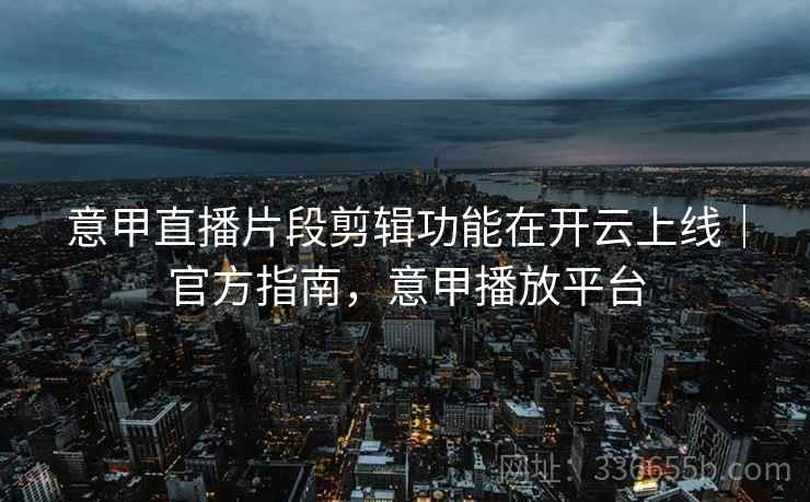 意甲直播片段剪辑功能在开云上线｜官方指南，意甲播放平台