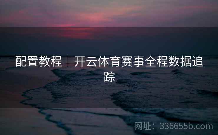 配置教程｜开云体育赛事全程数据追踪