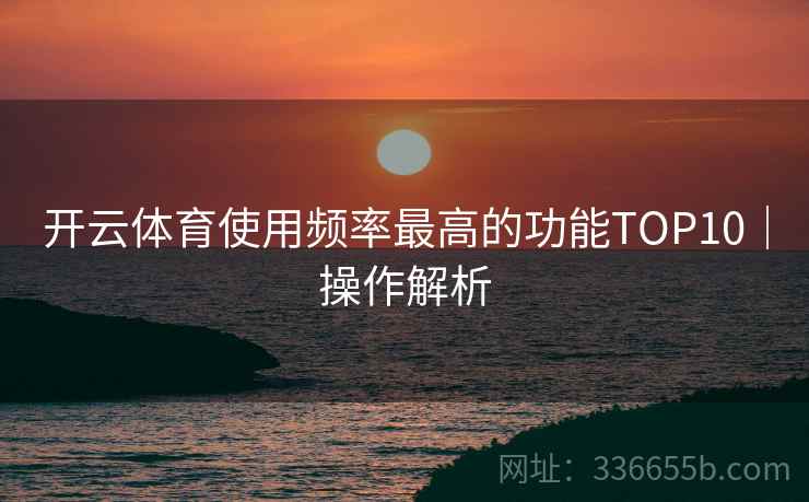 开云体育使用频率最高的功能TOP10｜操作解析
