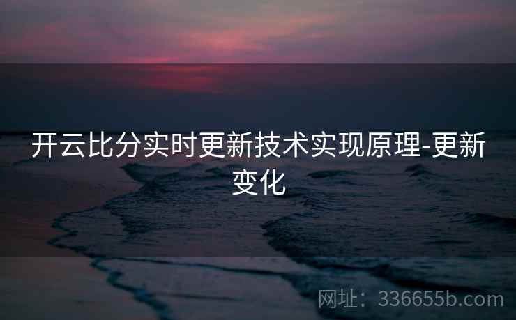 开云比分实时更新技术实现原理-更新变化