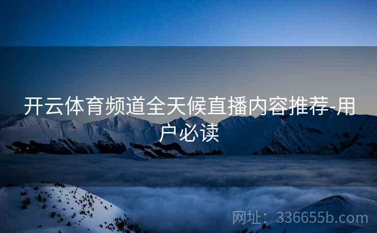 开云体育频道全天候直播内容推荐-用户必读