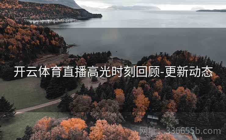 开云体育直播高光时刻回顾-更新动态
