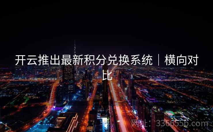 开云推出最新积分兑换系统｜横向对比