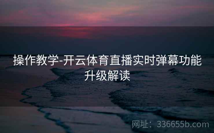 操作教学-开云体育直播实时弹幕功能升级解读