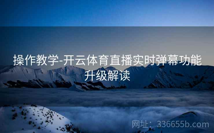 操作教学-开云体育直播实时弹幕功能升级解读