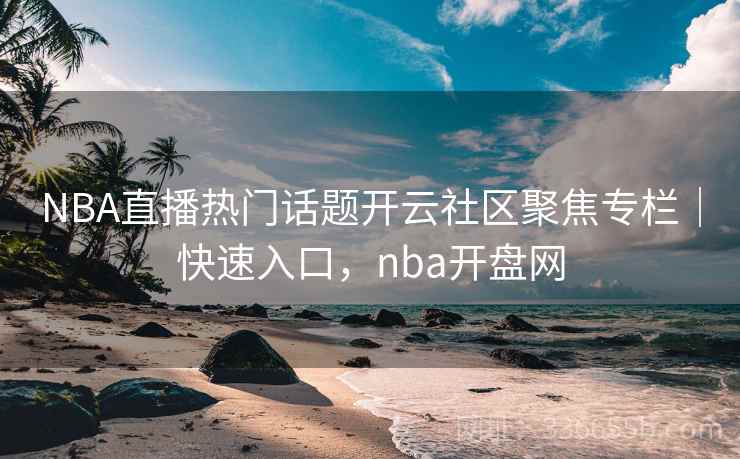 NBA直播热门话题开云社区聚焦专栏｜快速入口，nba开盘网