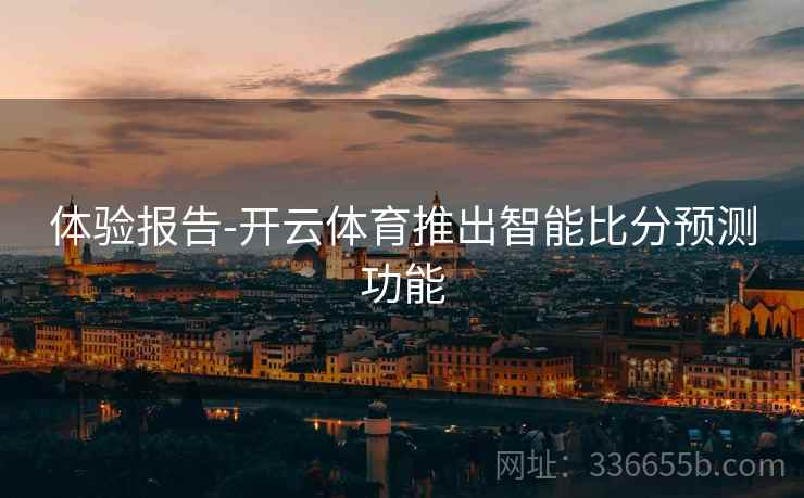 体验报告-开云体育推出智能比分预测功能