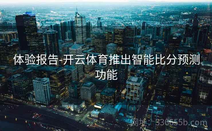 体验报告-开云体育推出智能比分预测功能