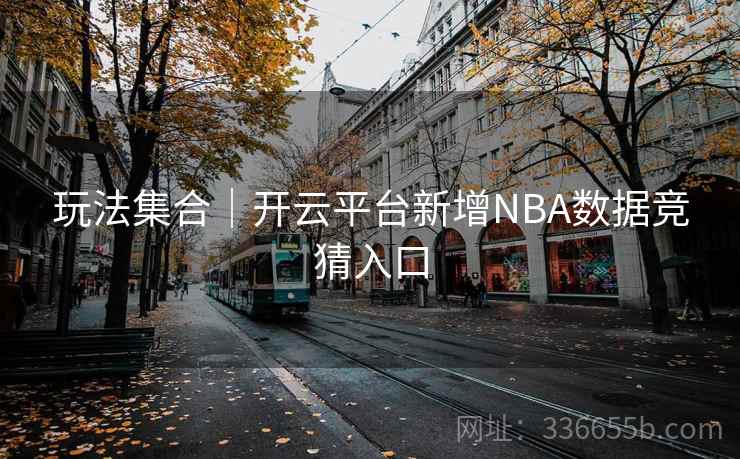 玩法集合｜开云平台新增NBA数据竞猜入口
