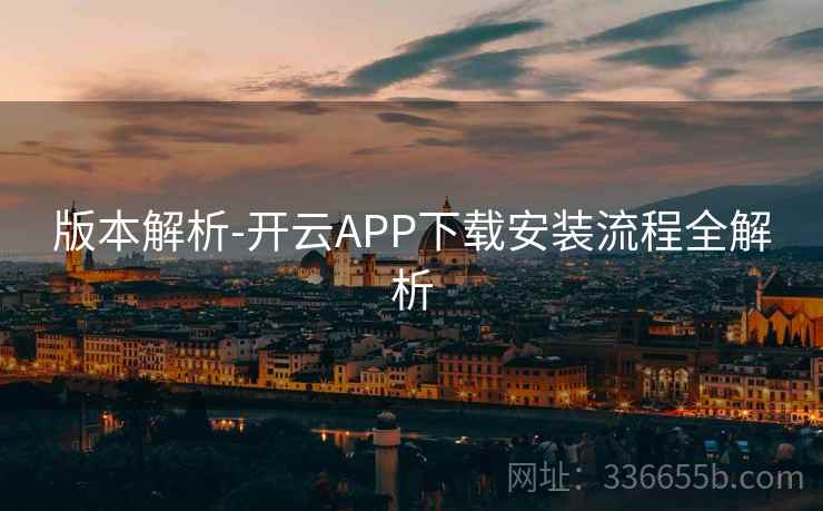 版本解析-开云APP下载安装流程全解析