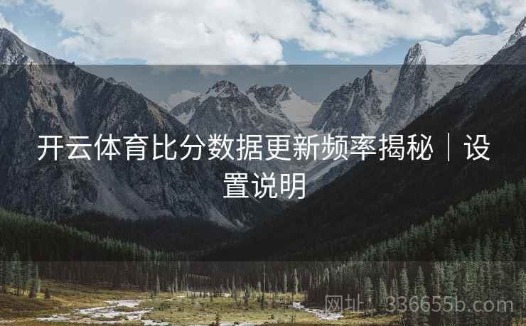 开云体育比分数据更新频率揭秘｜设置说明