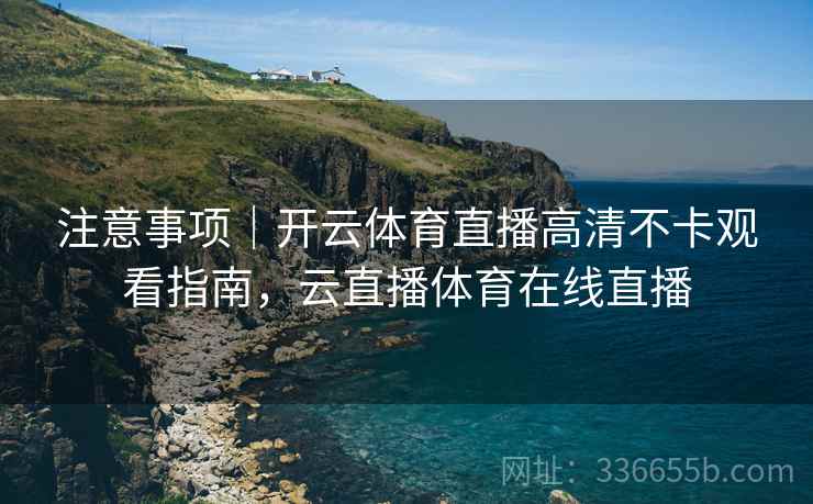 注意事项｜开云体育直播高清不卡观看指南，云直播体育在线直播