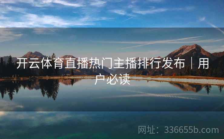 开云体育直播热门主播排行发布｜用户必读